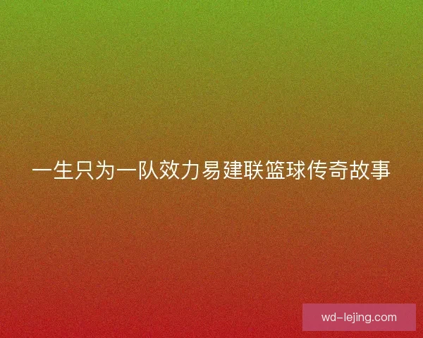 一生只为一队效力易建联篮球传奇故事